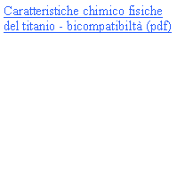 Casella di testo: Caratteristiche chimico fisiche del titanio - bicompatibiltà (pdf)